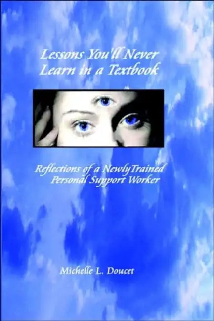 Lessons You'll Never Learn in a Textbook: Reflections of a Newly Trained Personal Support Worker by Michelle L. Doucet