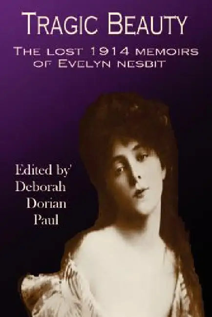 Tragic Beauty: The Lost 1914 Memoirs of Evelyn Nesbit by Deborah Paul