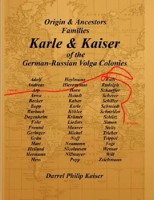 Origin & Ancestors Familes Karle & Kaiser of the German-Russian Volga Colonies by Darrel P. Kaiser