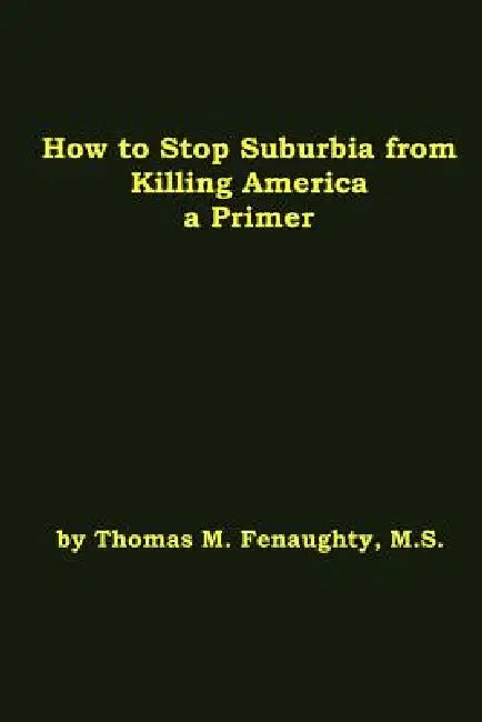 How to Stop Suburbia from Killing America - A Primer. by Thomas Fenaughty
