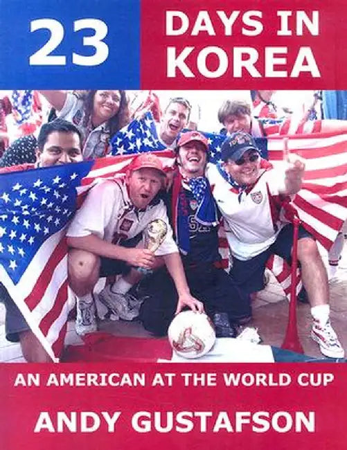 23 Days in Korea: An American at the World Cup by Andy Gustafson