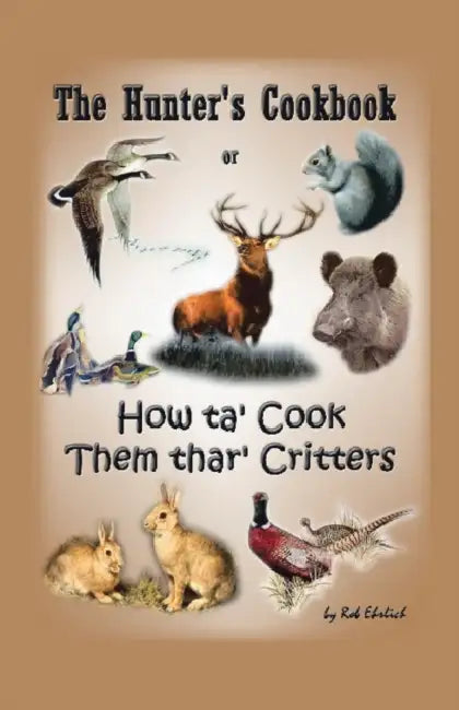 The Hunter's Cookbook or "How Ta' Cook Them Thar' Critters" by Rob Ehrlich