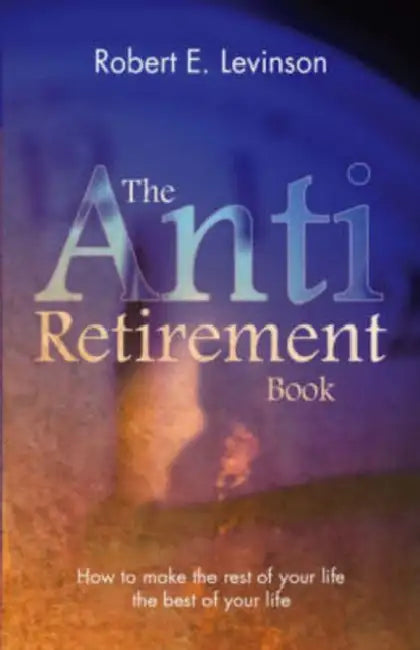 The Anti - Retirement Book by Robert E. Levinson