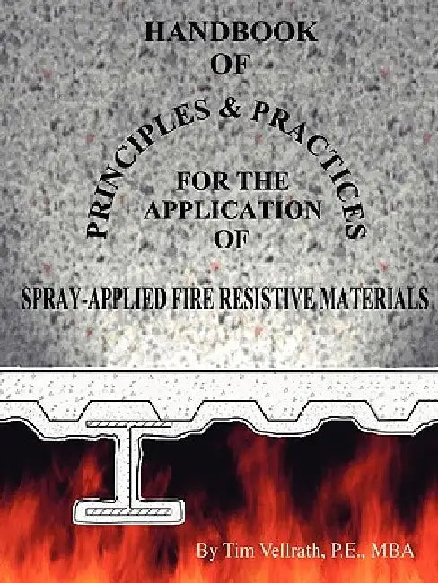 Handbook of Principles and Practices for the Application of Spray Applied Fire Resistive Materials by Tim Vellrath