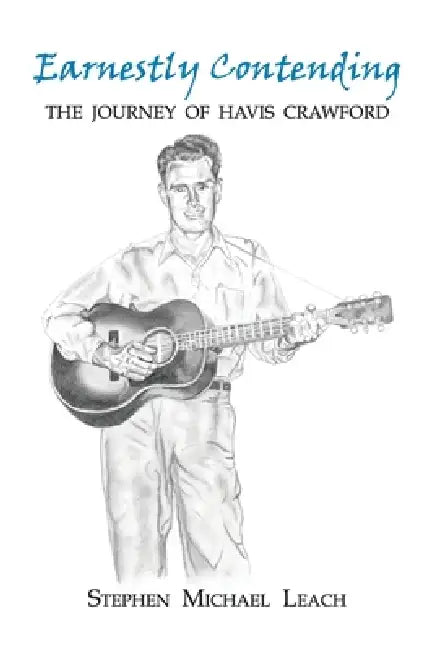 Earnestly Contending - the Journey of Havis Crawford by Stephen Michael Leach