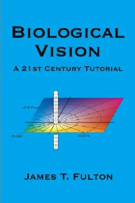 Biological Vision: A 21St Century Tutorial by James T. Fulton