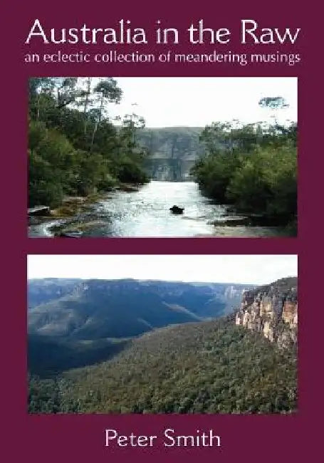 Australia in the Raw: An Eclectic Collection of Meandering Musings by Peter Smith