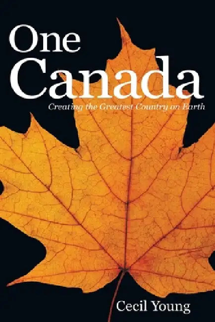 One Canada: Creating the Greatest Country on Earth by Cecil Young