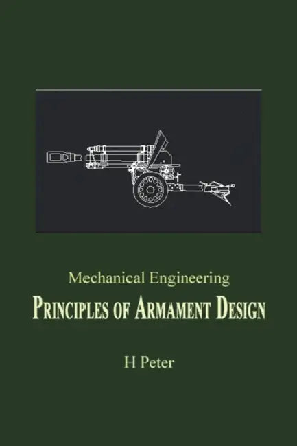 Mechanical Engineering: Principles of Armament Design by H. Peter