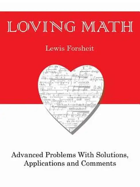 Loving Math: Advanced Problems with Solutions, Applications and Comments by Lewis Forsheit