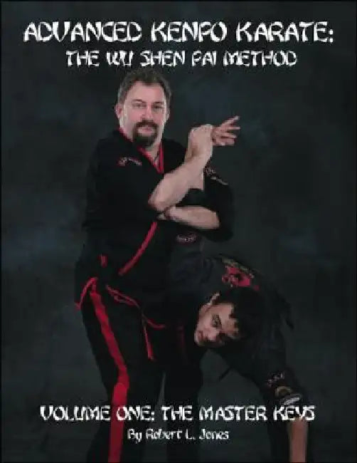 Advanced Kenpo Karate: The Wu Shen Pai Method - Volume One: The Master Keys by Robert L. Jones