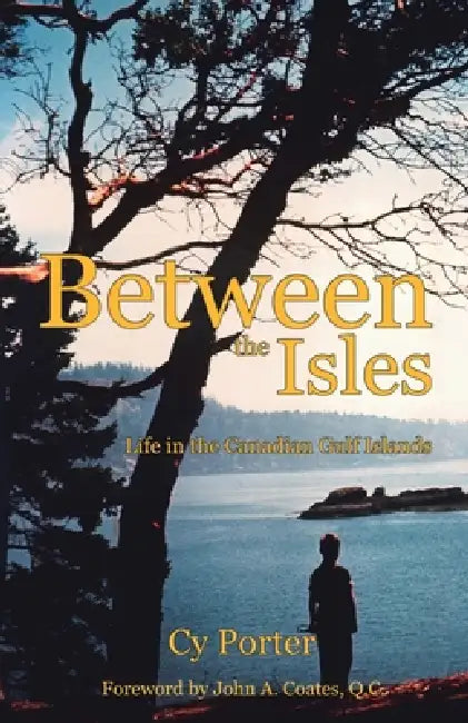 Between the Isles: Life in the Canadian Gulf Islands by Cy Porter, John A. Coates Q. C.