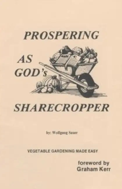 Prospering as God's Sharecropper: Vegetable Gardening Made Easy by Wolfgang Sauer, Graham Kerr