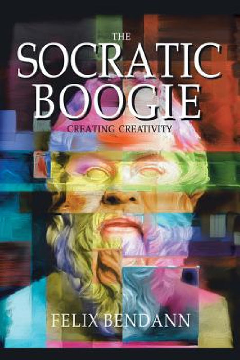 The Socratic Boogie: Creating Creativity by Felix Bendann