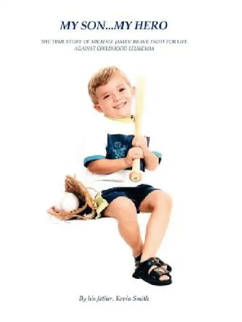 My Son... My Hero: The True Story of Michael James' Brave Fight Against Childhood Leukemia by Kevin Smith
