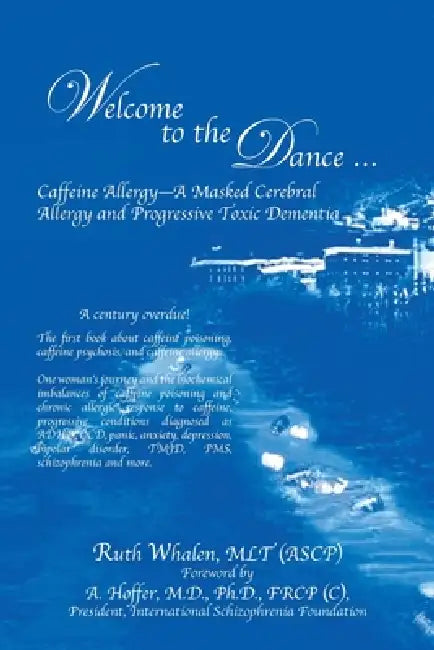 Welcome to the Dance: Caffeine Allergy - A Masked Cerebral Allergy and Progressive Toxic Dementia by Ruth Whalen Mlt (Ascp), A. Hoffer Frcp (C)