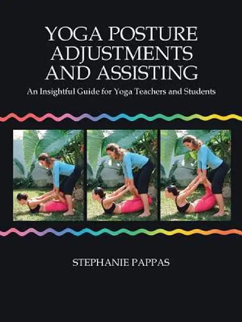 Yoga Posture Adjustments and Assisting: An Insightful Guide for Yoga Teachers and Students by Stephanie Pappas