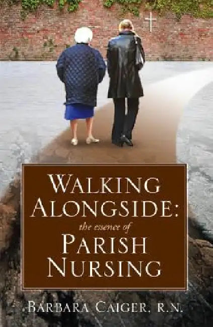 Walking Alongside: The Essence of Parish Nursing by Barbara Caiger
