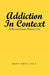 Addiction in Context: A Philosophical Perspective by Maria Artiz Ph. D.
