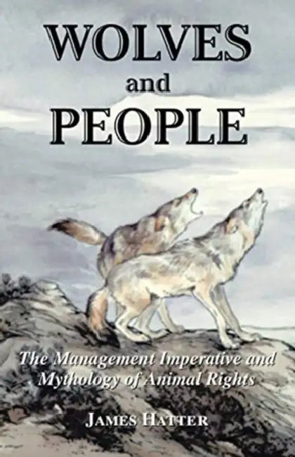 Wolves and People: The Management Imperative and Mythology of Animal Rights by James Hatter