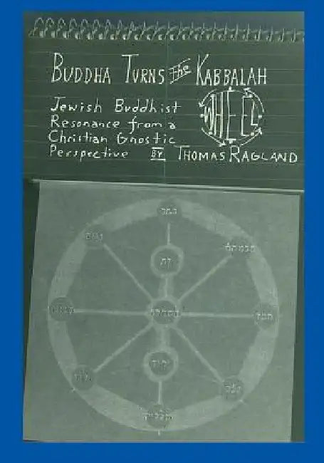 Buddha Turns the Kabbalah Wheel: Jewish Buddhist Resonance from a Christian Gnostic Perspective by Thomas Ragland