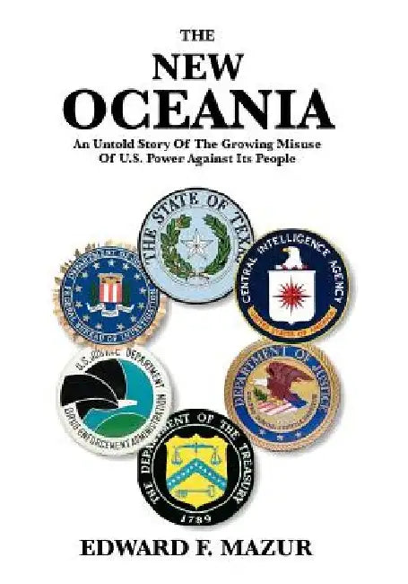 The New Oceania: An Untold Story of the Growing Misuse of U.S. Power Against Its People by Edward F. Mazur
