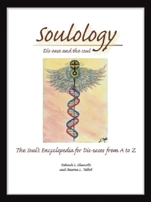Soulology: Dis-ease and the Soul - The Soul's Encyclopedia for Dis-eases from A to Z by Deborah L. Chemotti, Shawna L. Talbot