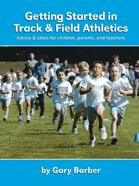 Getting Started in Track and Field Athletics: Advice & ideas for children, parents, and teachers by Gary Barber