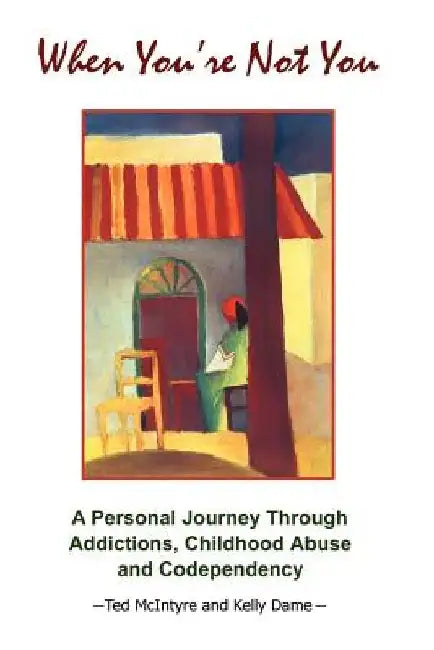 When You're Not You: A Personal Journey Through Addictions, Childhood Abuse and Codependency by Ted McIntyre