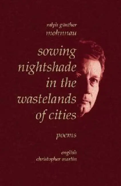 Sowing Nightshade in the Wastelands of Cities: Poems by Ralph Günther Mohnnau, Christopher Martin