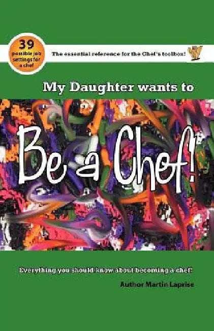 My Daughter Wants to Be a Chef!: Everything You Should Know about Becoming a Chef! by Martin Laprise