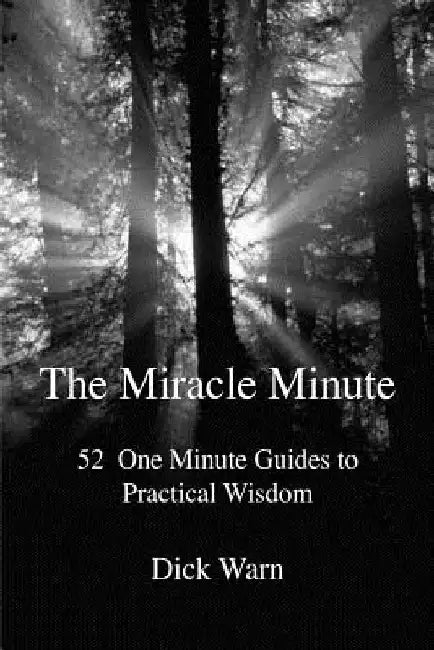 The Miracle Minute: 52 One Minute Guides to Practical Wisdom by Dick Warn