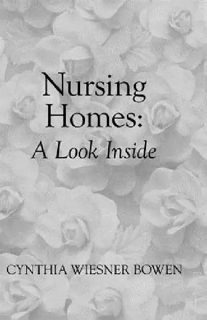 Nursing Homes: A Look Inside by Cynthia Wiesner Bowen