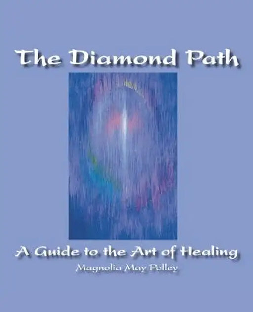 The Diamond Path: A Guide to the Art of Healing by Magnolia May Polley