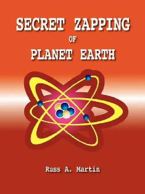 Secret Zapping of Planet Earth by Russ A. Martin