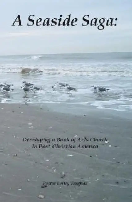 A Seaside Saga: Developing a Book of Acts Church in Post-Christian America by Kelley Vaughan