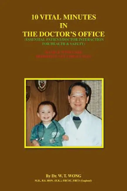 10 Vital Minutes in the Doctor's Office: Essential Patient/Doctor Interaction for Health & Safety by W. T. Wong