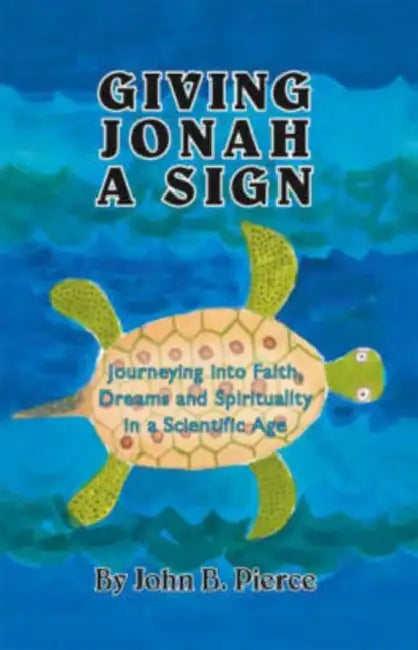 Giving Jonah a Sign: Journeying into Faith, Dreams and Spirituality in a Scientific Age by John B. Pierce