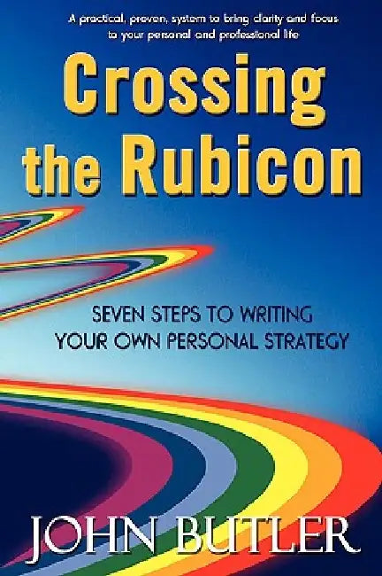 Crossing the Rubicon: Seven Steps to Writing Your Own Personal Strategy by John Butler