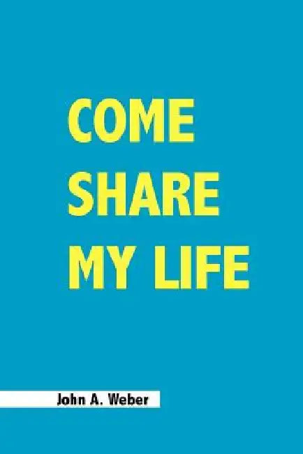 Come Share My Life by John a. Weber