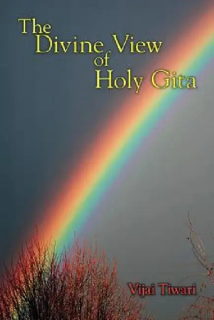 The Divine View of Holy Gita by Vijai Tiwari