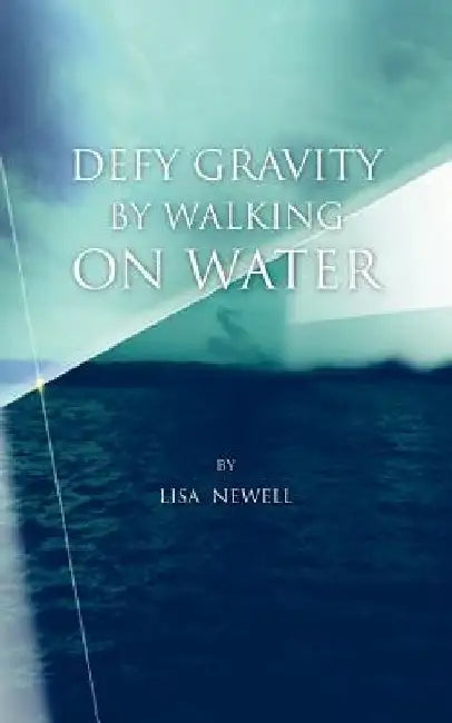 Defy Gravity by Walking on Water by Lisa Newell