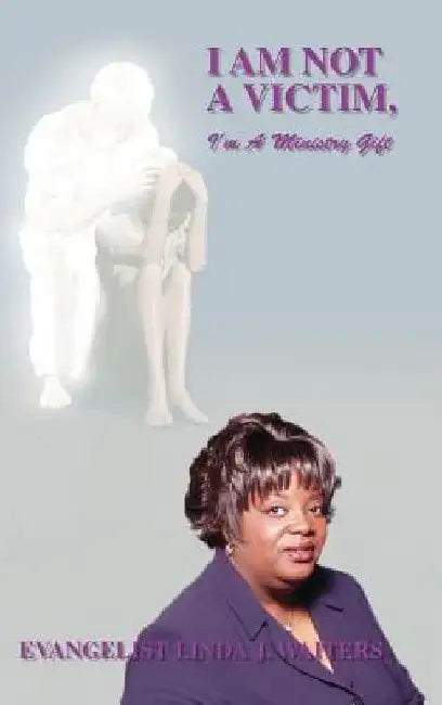 I Am Not a Victim, I'm a Ministry Gift by Evangelist Linda J. Waiters