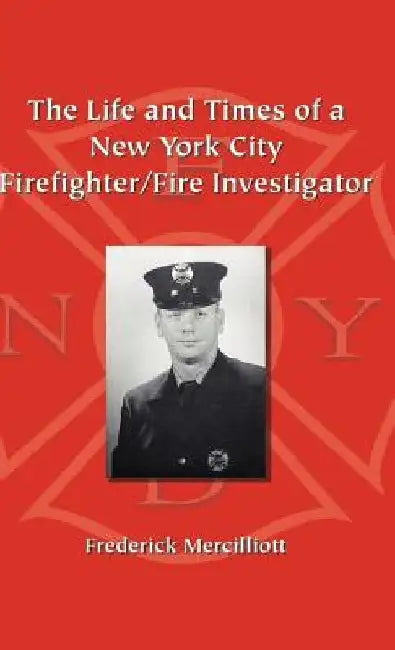 The Life and Times of a New York City Firefighter/Fire Investigator by Frederick Mercilliott Ph. D.