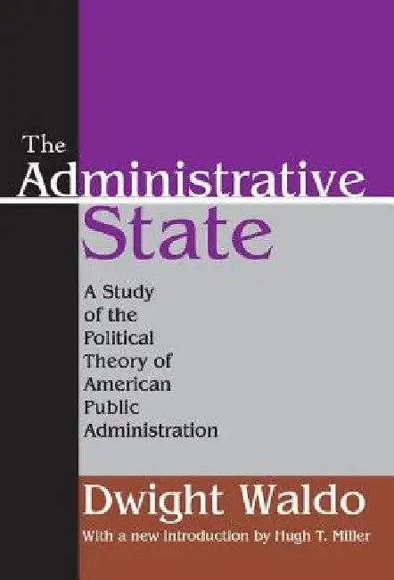 The Administrative State: A Study of the Political Theory of American Public Administration by Dwight Waldo