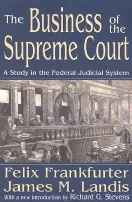 The Business of the Supreme Court: A Study in the Federal Judicial System by James M. Landis
