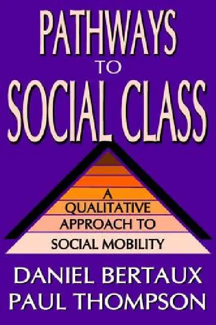 Pathways to Social Class: A Qualitative Approach to Social Mobility by Daniel Bertaux