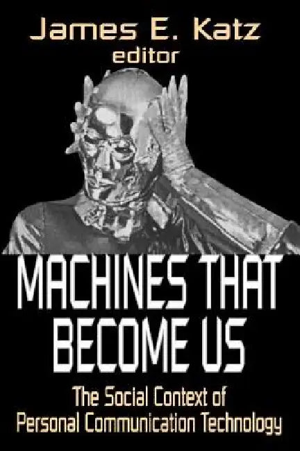Machines That Become Us: The Social Context of Personal Communication Technology by James E. Katz