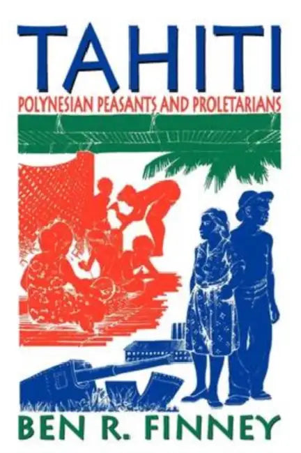 Tahiti: Polynesian Peasants and Proletarians by Ben R. Finney