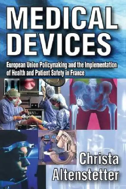 Medical Devices: European Union Policymaking and the Implementation of Health and Patient Safety in France by Christa Altenstetter